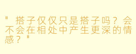 "搭子仅仅只是搭子吗?会不会在相处中产生更深的情感?"