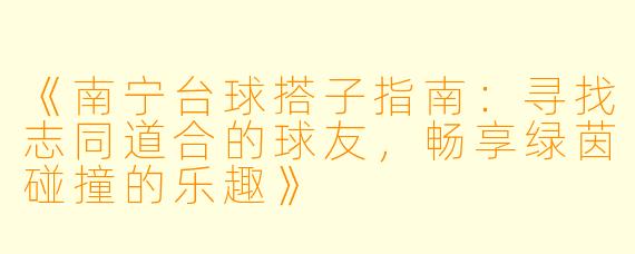 《南宁台球搭子指南：寻找志同道合的球友，畅享绿茵碰撞的乐趣》