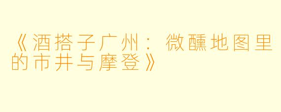 《酒搭子广州:微醺地图里的市井与摩登》