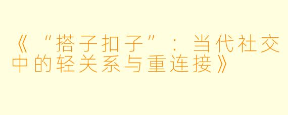 《“搭子扣子”:当代社交中的轻关系与重连接》