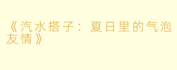 《汽水搭子:夏日里的气泡友情》