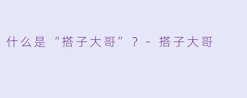 什么是“搭子大哥”？-搭子大哥