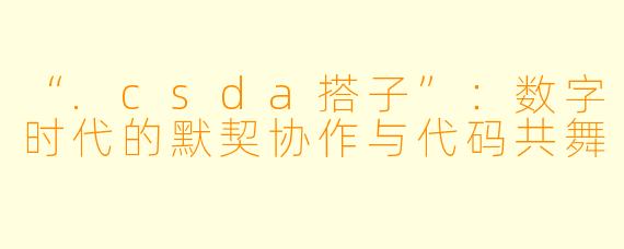 “.csda搭子”:数字时代的默契协作与代码共舞