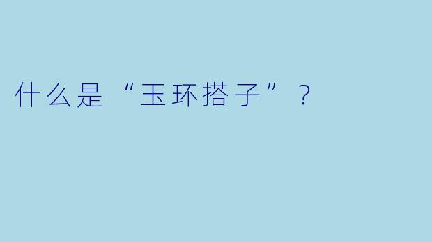 什么是“玉环搭子”?