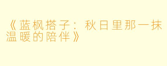 《蓝枫搭子：秋日里那一抹温暖的陪伴》