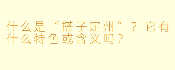 什么是“搭子定州”?它有什么特色或含义吗?