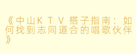 《中山KTV搭子指南：如何找到志同道合的唱歌伙伴》