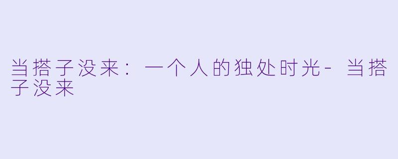 当搭子没来：一个人的独处时光-当搭子没来