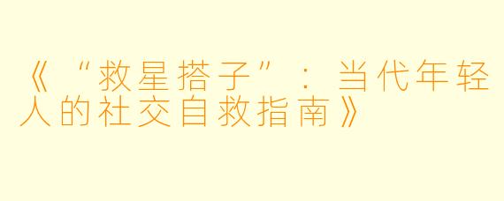 《“救星搭子”：当代年轻人的社交自救指南》