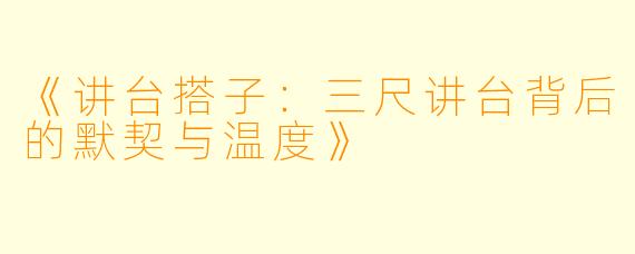 《讲台搭子：三尺讲台背后的默契与温度》