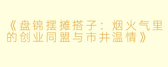 《盘锦摆摊搭子:烟火气里的创业同盟与市井温情》