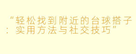 “轻松找到附近的台球搭子：实用方法与社交技巧”