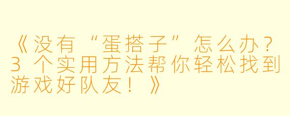 《没有“蛋搭子”怎么办？3个实用方法帮你轻松找到游戏好队友！》