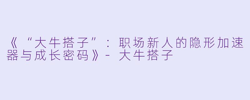 《“大牛搭子”：职场新人的隐形加速器与成长密码》-大牛搭子