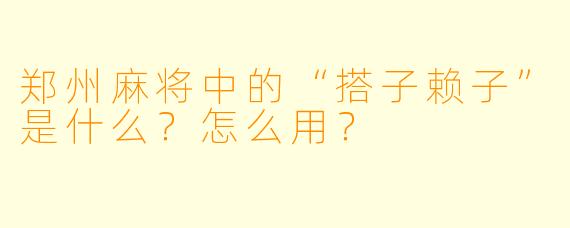郑州麻将中的“搭子赖子”是什么？怎么用？