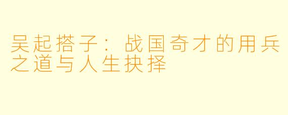 吴起搭子：战国奇才的用兵之道与人生抉择