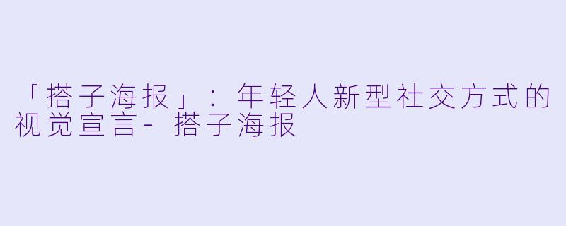 「搭子海报」：年轻人新型社交方式的视觉宣言-搭子海报