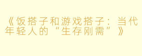《饭搭子和游戏搭子：当代年轻人的“生存刚需”》