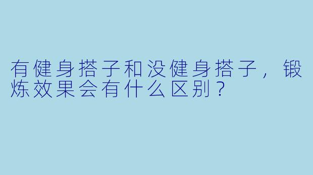 有健身搭子和没健身搭子,锻炼效果会有什么区别?