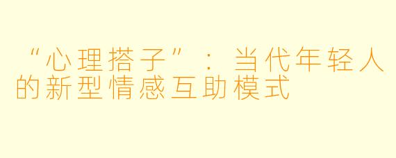 “心理搭子”：当代年轻人的新型情感互助模式
