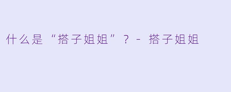 什么是“搭子姐姐”?