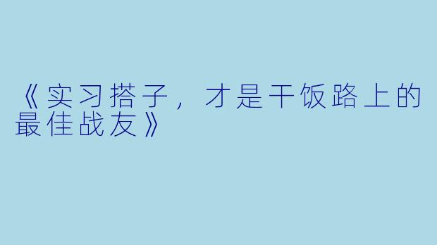 《实习搭子，才是干饭路上的最佳战友》