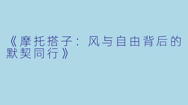 《摩托搭子：风与自由背后的默契同行》