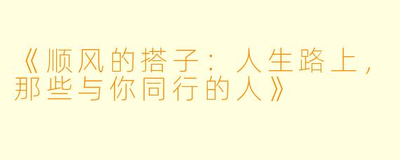《顺风的搭子：人生路上，那些与你同行的人》