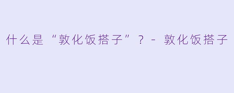 什么是“敦化饭搭子”?