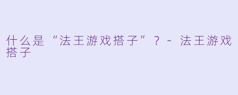什么是“法王游戏搭子”？