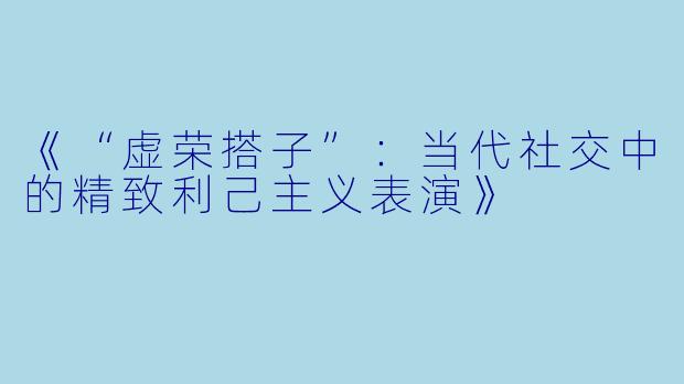 《“虚荣搭子”：当代社交中的精致利己主义表演》