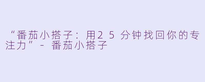 “番茄小搭子：用25分钟找回你的专注力”-番茄小搭子