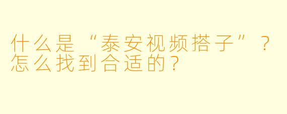 什么是“泰安视频搭子”?怎么找到合适的?