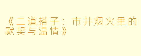《二道搭子：市井烟火里的默契与温情》