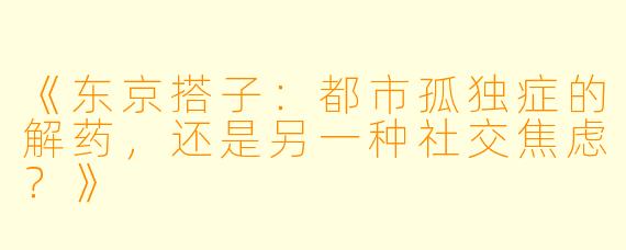 《东京搭子：都市孤独症的解药，还是另一种社交焦虑？》