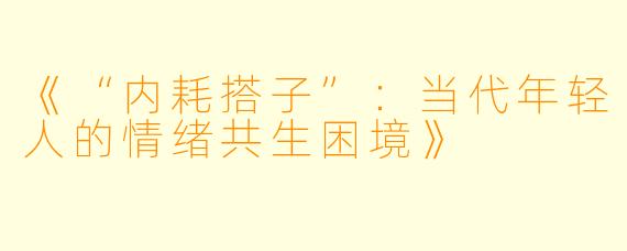 《“内耗搭子”：当代年轻人的情绪共生困境》