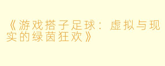 《游戏搭子足球：虚拟与现实的绿茵狂欢》