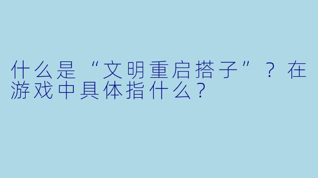 什么是“文明重启搭子”?在游戏中具体指什么?