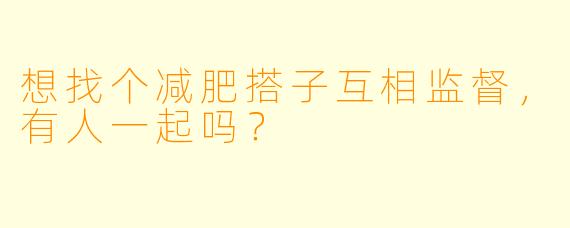想找个减肥搭子互相监督，有人一起吗？