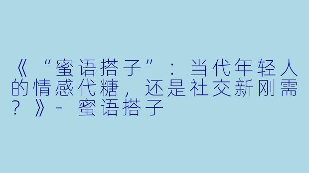 《“蜜语搭子”:当代年轻人的情感代糖,还是社交新刚需?》