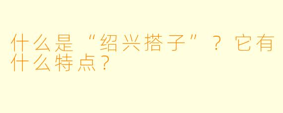 什么是“绍兴搭子”?它有什么特点?