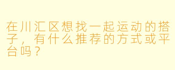 在川汇区想找一起运动的搭子，有什么推荐的方式或平台吗？