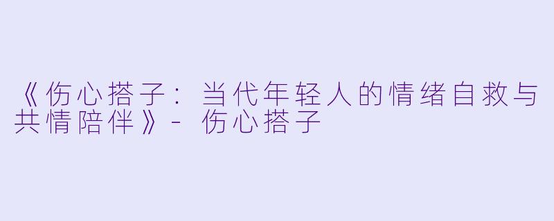 《伤心搭子：当代年轻人的情绪自救与共情陪伴》-伤心搭子