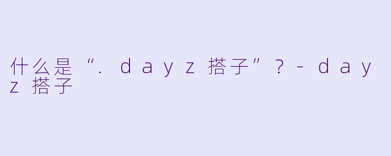 什么是“.dayz搭子”?