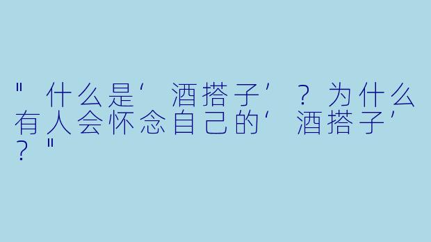 "什么是‘酒搭子’?为什么有人会怀念自己的‘酒搭子’?"