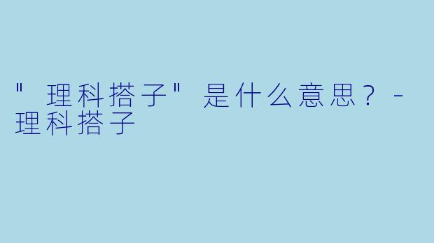 "理科搭子"是什么意思?