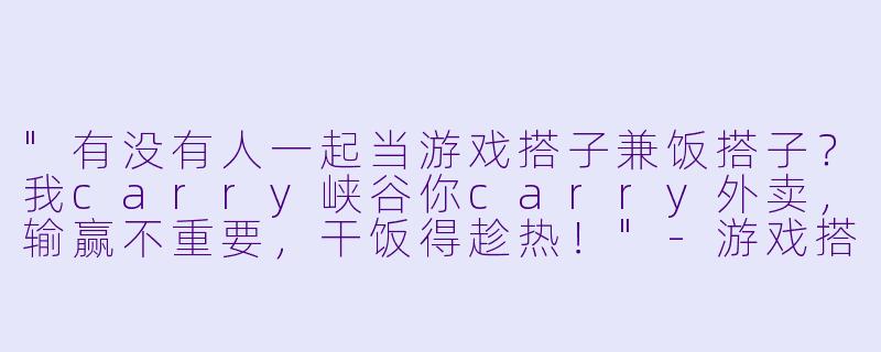"有没有人一起当游戏搭子兼饭搭子?我carry峡谷你carry外卖,输赢不重要,干饭得趁热!"