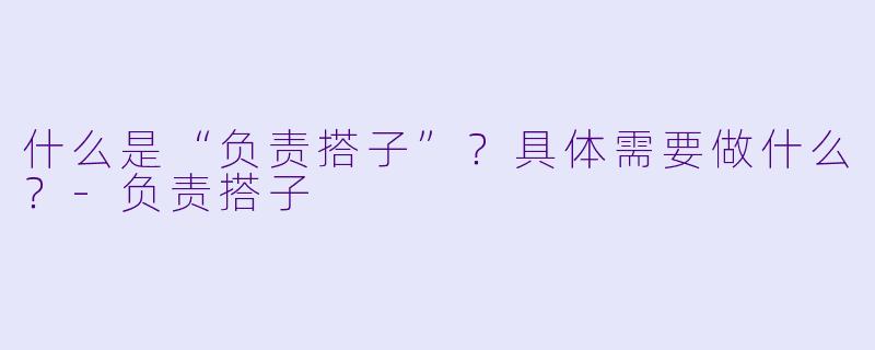 什么是“负责搭子”?具体需要做什么?