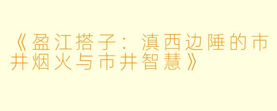 《盈江搭子：滇西边陲的市井烟火与市井智慧》