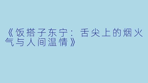 《饭搭子东宁：舌尖上的烟火气与人间温情》